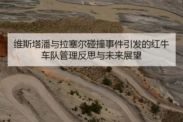 维斯塔潘与拉塞尔碰撞事件引发的红牛车队管理反思与未来展望