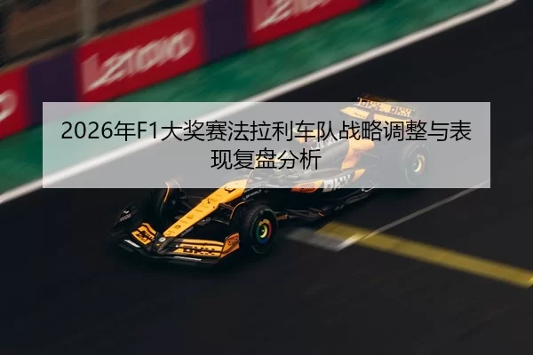 2026年F1大奖赛法拉利车队战略调整与表现复盘分析
