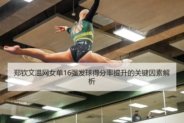 郑钦文温网女单16强发球得分率提升的关键因素解析