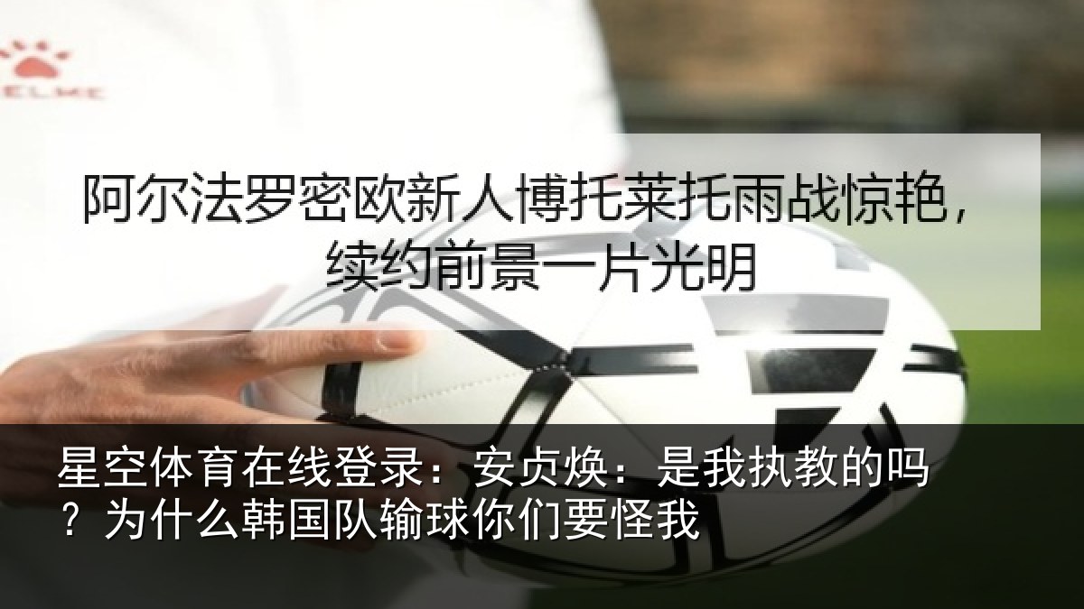 星空体育在线登录:安贞焕:是我相关情况国队输球你们要怪我