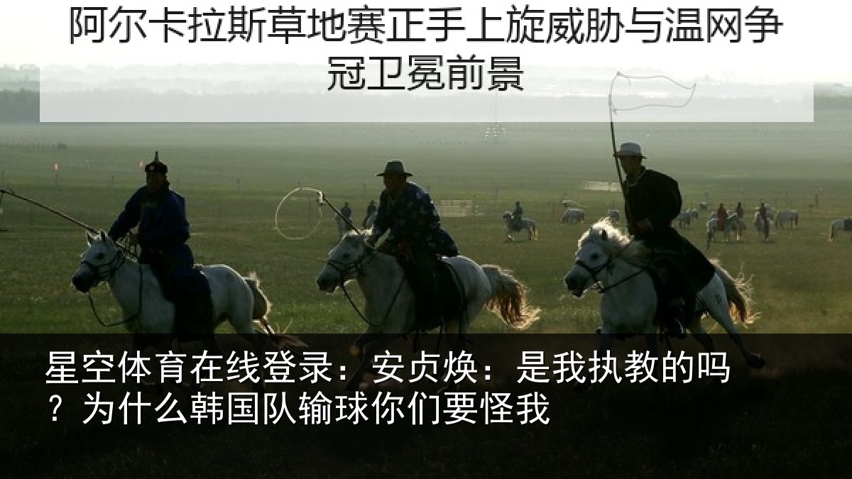 星空体育在线登录:安贞焕:是我相关情况国队输球你们要怪我
