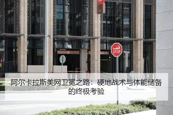 阿尔卡拉斯美网卫冕之路：硬地战术与体能储备的终极考验
