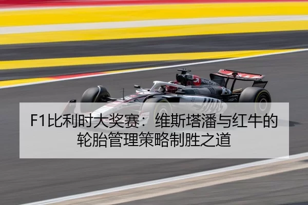 F1比利时大奖赛：维斯塔潘与红牛的轮胎管理策略制胜之道