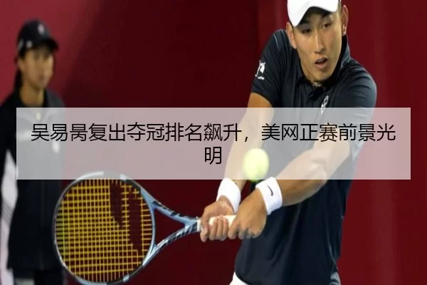 吴易昺复出夺冠排名飙升，美网正赛前景光明