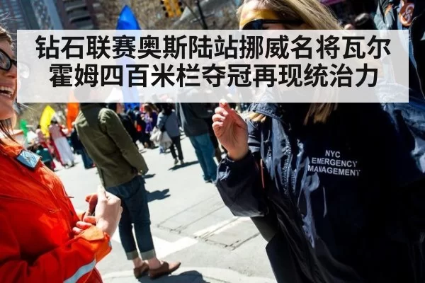 钻石联赛奥斯陆站挪威名将瓦尔霍姆四百米栏夺冠再现统治力