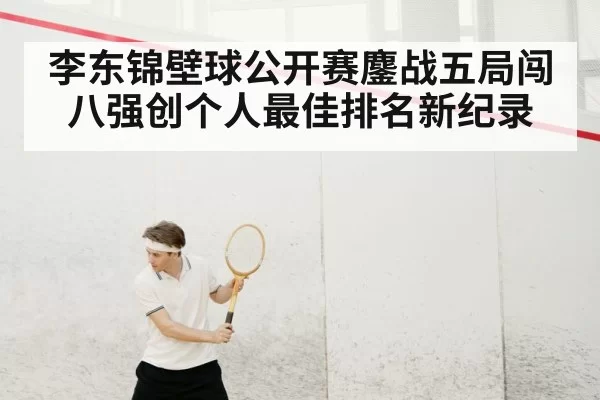李东锦壁球公开赛鏖战五局闯八强创个人最佳排名新纪录