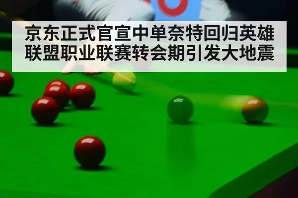 京东正式官宣中单奈特回归英雄联盟职业联赛转会期引发大地震