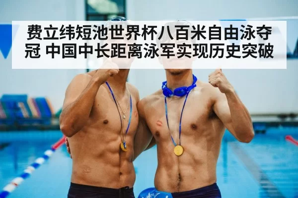 费立纬短池世界杯八百米自由泳夺冠 中国中长距离泳军实现历史突破