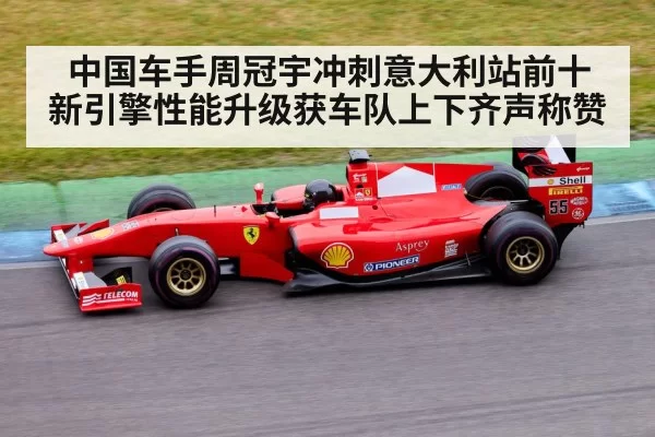 中国车手周冠宇冲刺意大利站前十 新引擎性能升级获车队上下齐声称赞