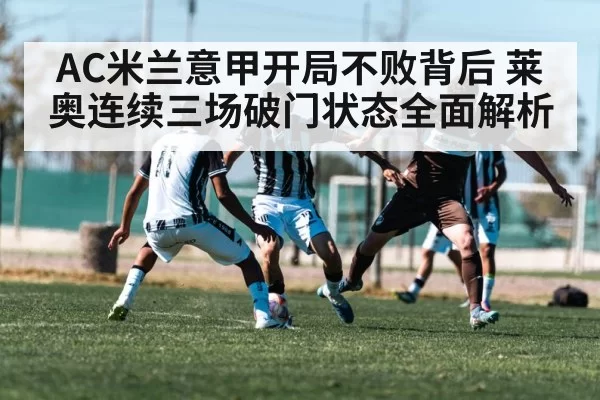 AC米兰意甲开局不败背后 莱奥连续三场破门状态全面解析