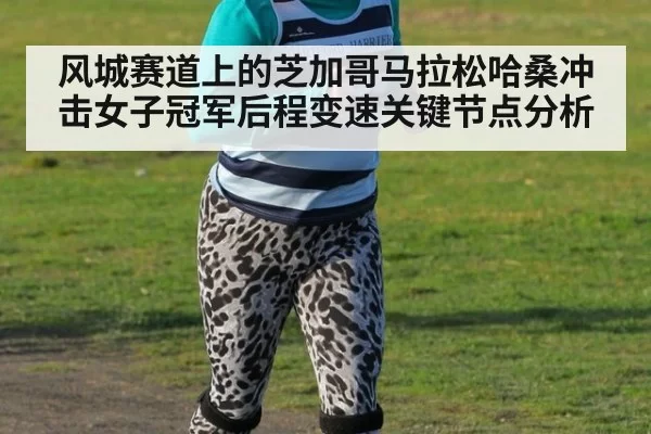 风城赛道上的芝加哥马拉松哈桑冲击女子冠军后程变速关键节点分析