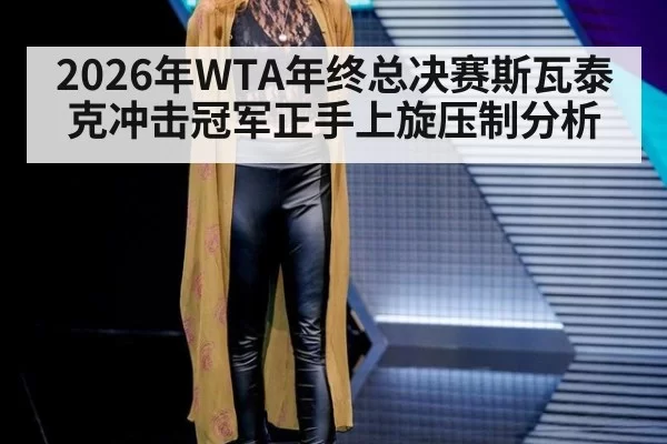 2026年WTA年终总决赛斯瓦泰克冲击冠军正手上旋压制分析